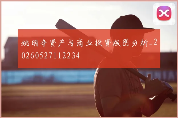 姚明净资产与商业投资版图分析_20260527112234