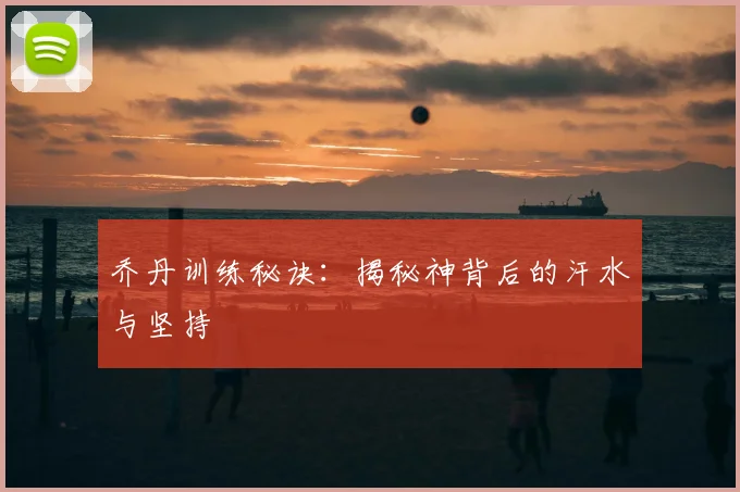 乔丹训练秘诀:揭秘神背后的汗水与坚持