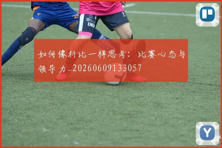 如何像科比一样思考：比赛心态与领导力_20260609133057