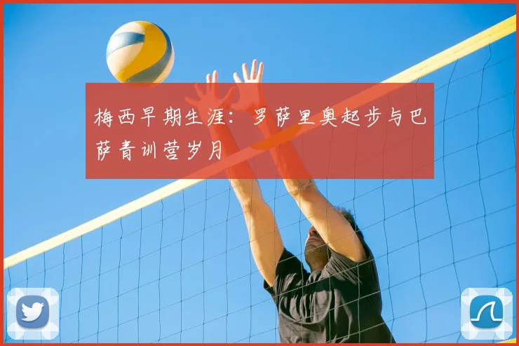 梅西早期生涯:罗萨里奥起步与巴萨青训营岁月
