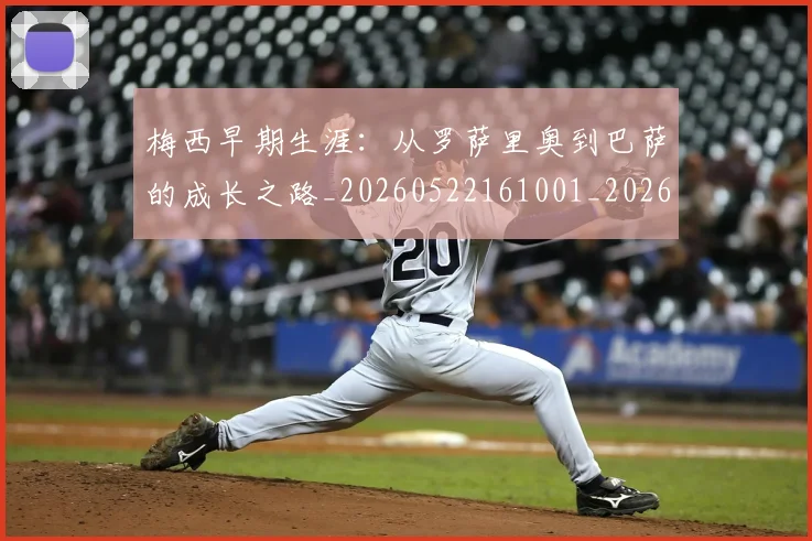 梅西早期生涯:从罗萨里奥到巴萨的成长之路_20260522161001_20260609222627