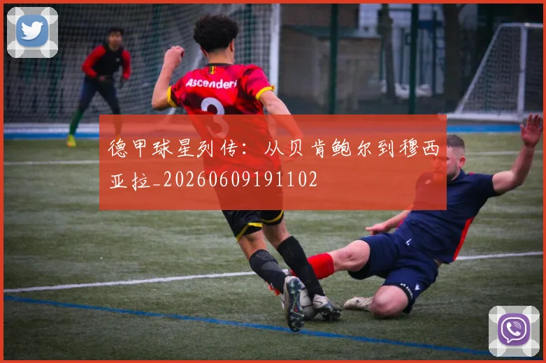 德甲球星列传：从贝肯鲍尔到穆西亚拉_20260609191102