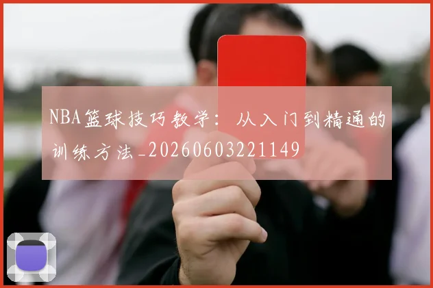 NBA篮球技巧教学：从入门到精通的训练方法_20260603221149